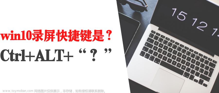 win10录屏快捷键是什么？电脑录屏快捷键ctrl+alt+