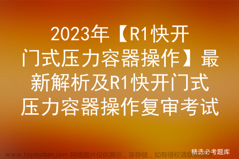 2023年【R1快开门式压力容器操作】最新解析及R1快开门式压力容器操作复审考试