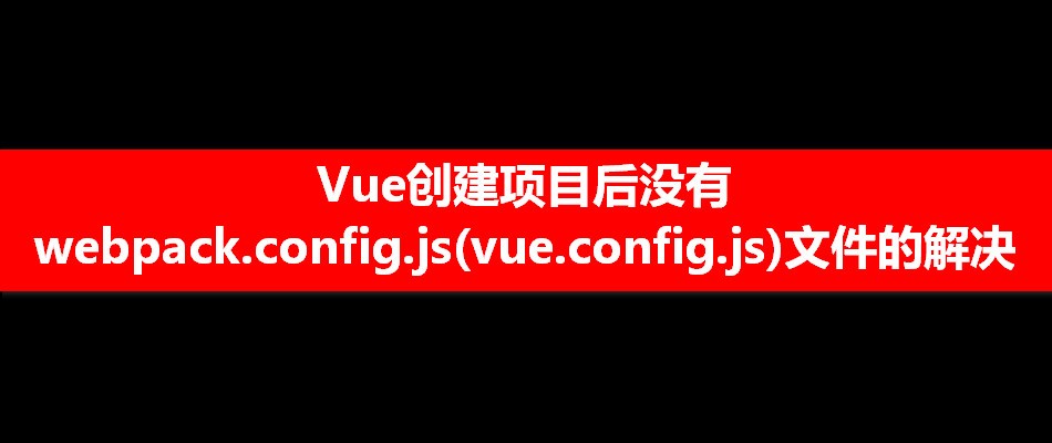 如何解决创建vue项目后没有webpack.config.js(vue.config.js)文件