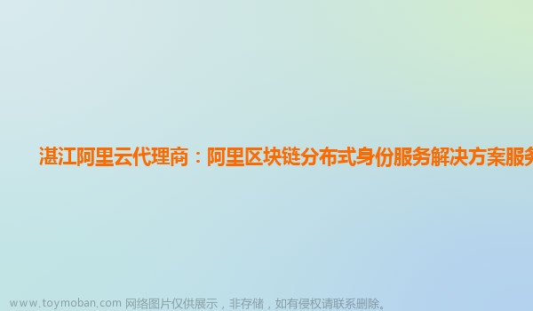 湛江阿里云代理商：阿里区块链分布式身份服务解决方案服务场景,阿里云国际站代理商,阿里云代理商,阿里云国际站充值,阿里云,分布式,云计算,安全,云原生,区块链